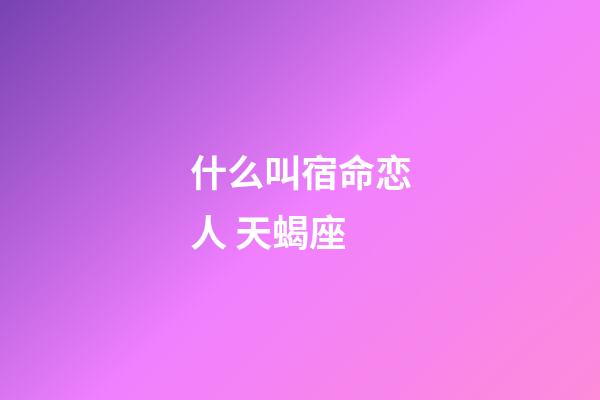 什么叫宿命恋人 天蝎座-第1张-星座运势-玄机派